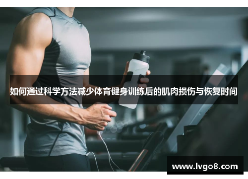 如何通过科学方法减少体育健身训练后的肌肉损伤与恢复时间